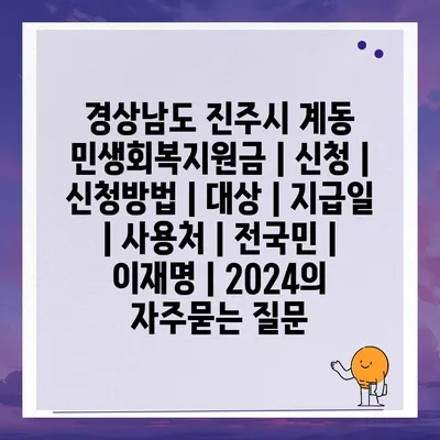 경상남도 진주시 계동 민생회복지원금 | 신청 | 신청방법 | 대상 | 지급일 | 사용처 | 전국민 | 이재명 | 2024