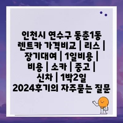 인천시 연수구 동춘1동 렌트카 가격비교 | 리스 | 장기대여 | 1일비용 | 비용 | 소카 | 중고 | 신차 | 1박2일 2024후기