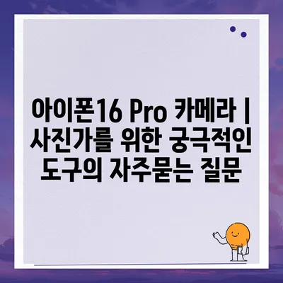 아이폰16 Pro 카메라 | 사진가를 위한 궁극적인 도구