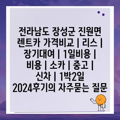 전라남도 장성군 진원면 렌트카 가격비교 | 리스 | 장기대여 | 1일비용 | 비용 | 소카 | 중고 | 신차 | 1박2일 2024후기