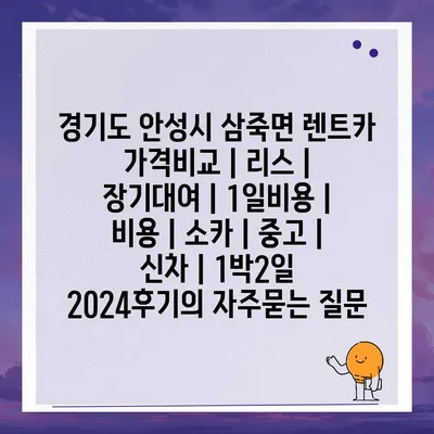 경기도 안성시 삼죽면 렌트카 가격비교 | 리스 | 장기대여 | 1일비용 | 비용 | 소카 | 중고 | 신차 | 1박2일 2024후기