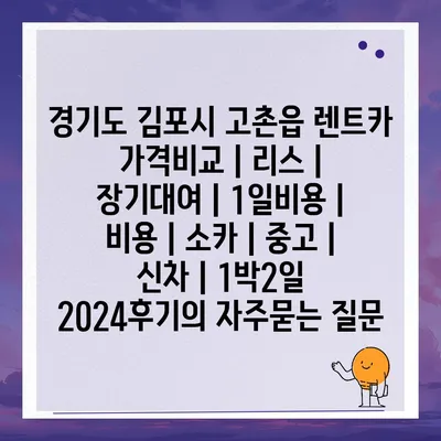 경기도 김포시 고촌읍 렌트카 가격비교 | 리스 | 장기대여 | 1일비용 | 비용 | 소카 | 중고 | 신차 | 1박2일 2024후기