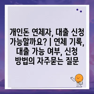 개인돈 연체자, 대출 신청 가능할까요? | 연체 기록, 대출 가능 여부, 신청 방법