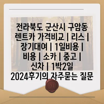 전라북도 군산시 구암동 렌트카 가격비교 | 리스 | 장기대여 | 1일비용 | 비용 | 소카 | 중고 | 신차 | 1박2일 2024후기