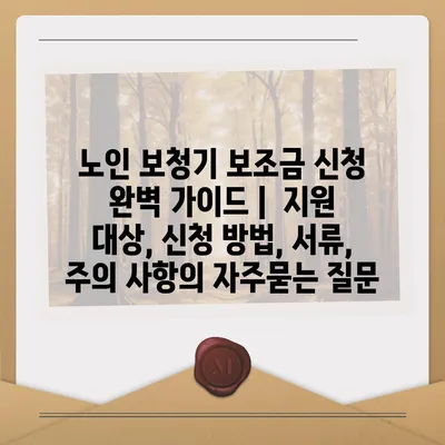 노인 보청기 보조금 신청 완벽 가이드 |  지원 대상, 신청 방법, 서류, 주의 사항