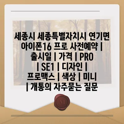 세종시 세종특별자치시 연기면 아이폰16 프로 사전예약 | 출시일 | 가격 | PRO | SE1 | 디자인 | 프로맥스 | 색상 | 미니 | 개통