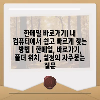 한메일 바로가기| 내 컴퓨터에서 쉽고 빠르게 찾는 방법 | 한메일, 바로가기, 폴더 위치, 설정