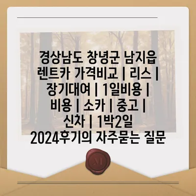 경상남도 창녕군 남지읍 렌트카 가격비교 | 리스 | 장기대여 | 1일비용 | 비용 | 소카 | 중고 | 신차 | 1박2일 2024후기