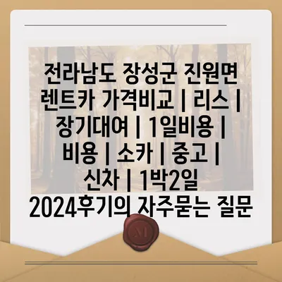 전라남도 장성군 진원면 렌트카 가격비교 | 리스 | 장기대여 | 1일비용 | 비용 | 소카 | 중고 | 신차 | 1박2일 2024후기