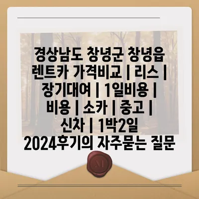 경상남도 창녕군 창녕읍 렌트카 가격비교 | 리스 | 장기대여 | 1일비용 | 비용 | 소카 | 중고 | 신차 | 1박2일 2024후기