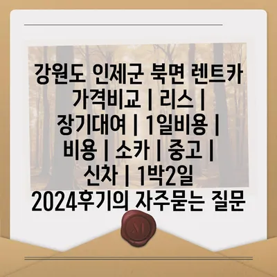 강원도 인제군 북면 렌트카 가격비교 | 리스 | 장기대여 | 1일비용 | 비용 | 소카 | 중고 | 신차 | 1박2일 2024후기