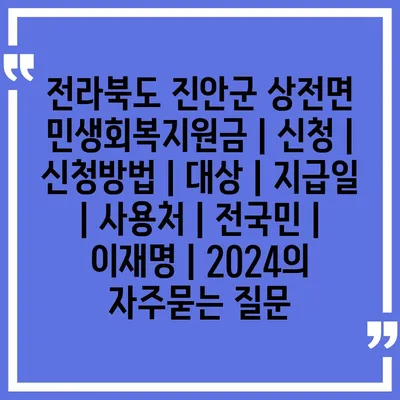 전라북도 진안군 상전면 민생회복지원금 | 신청 | 신청방법 | 대상 | 지급일 | 사용처 | 전국민 | 이재명 | 2024