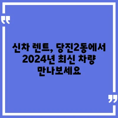 충청남도 당진시 당진2동 렌트카 가격비교 | 리스 | 장기대여 | 1일비용 | 비용 | 소카 | 중고 | 신차 | 1박2일 2024후기