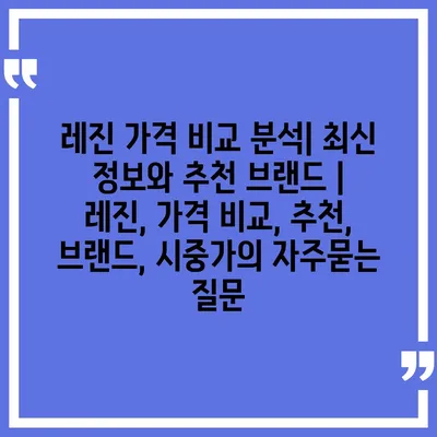 레진 가격 비교 분석| 최신 정보와 추천 브랜드 | 레진, 가격 비교, 추천, 브랜드, 시중가