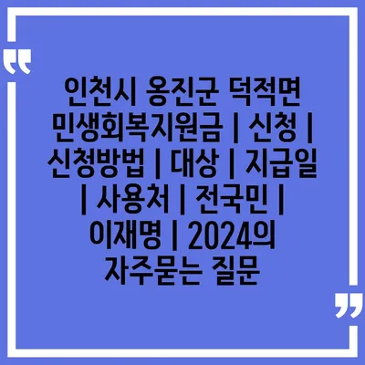 인천시 옹진군 덕적면 민생회복지원금 | 신청 | 신청방법 | 대상 | 지급일 | 사용처 | 전국민 | 이재명 | 2024