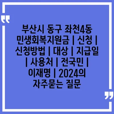 부산시 동구 좌천4동 민생회복지원금 | 신청 | 신청방법 | 대상 | 지급일 | 사용처 | 전국민 | 이재명 | 2024