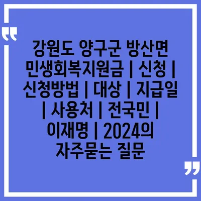 강원도 양구군 방산면 민생회복지원금 | 신청 | 신청방법 | 대상 | 지급일 | 사용처 | 전국민 | 이재명 | 2024