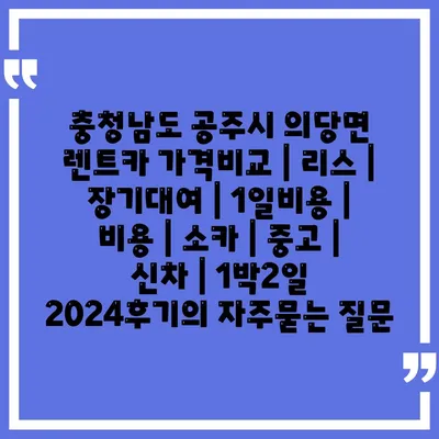 충청남도 공주시 의당면 렌트카 가격비교 | 리스 | 장기대여 | 1일비용 | 비용 | 소카 | 중고 | 신차 | 1박2일 2024후기