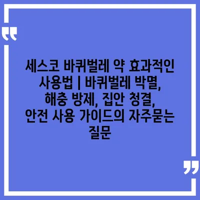 세스코 바퀴벌레 약 효과적인 사용법 | 바퀴벌레 박멸, 해충 방제, 집안 청결, 안전 사용 가이드