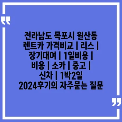 전라남도 목포시 원산동 렌트카 가격비교 | 리스 | 장기대여 | 1일비용 | 비용 | 소카 | 중고 | 신차 | 1박2일 2024후기