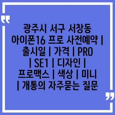 광주시 서구 서창동 아이폰16 프로 사전예약 | 출시일 | 가격 | PRO | SE1 | 디자인 | 프로맥스 | 색상 | 미니 | 개통