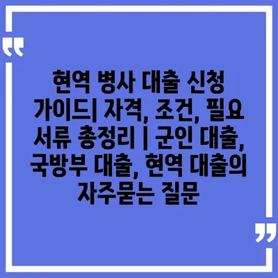 현역 병사 대출 신청 가이드| 자격, 조건, 필요 서류 총정리 | 군인 대출, 국방부 대출, 현역 대출