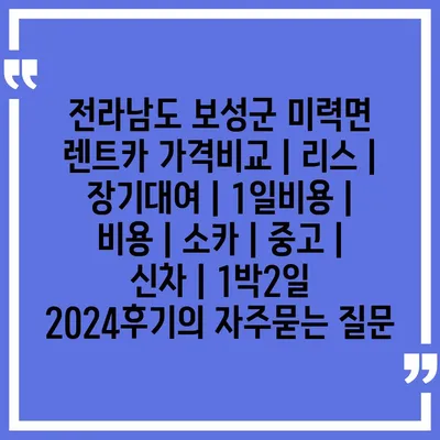 전라남도 보성군 미력면 렌트카 가격비교 | 리스 | 장기대여 | 1일비용 | 비용 | 소카 | 중고 | 신차 | 1박2일 2024후기