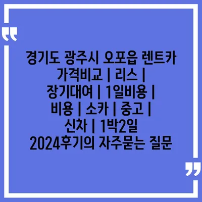 경기도 광주시 오포읍 렌트카 가격비교 | 리스 | 장기대여 | 1일비용 | 비용 | 소카 | 중고 | 신차 | 1박2일 2024후기