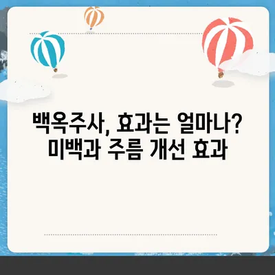 백옥주사 가격, 효과, 부작용 총정리 | 피부 미백, 주름 개선, 안전성