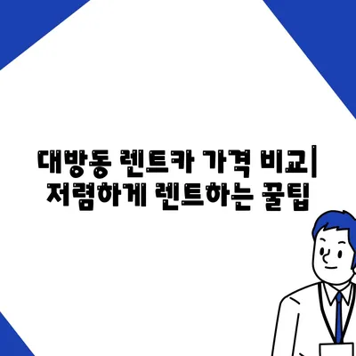 서울시 동작구 대방동 렌트카 가격비교 | 리스 | 장기대여 | 1일비용 | 비용 | 소카 | 중고 | 신차 | 1박2일 2024후기