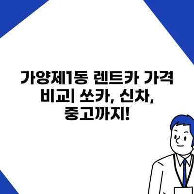 서울시 강서구 가양제1동 렌트카 가격비교 | 리스 | 장기대여 | 1일비용 | 비용 | 소카 | 중고 | 신차 | 1박2일 2024후기