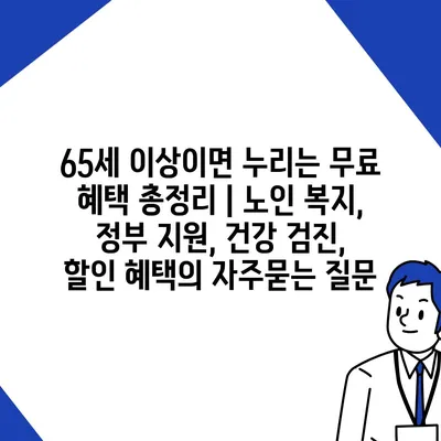 65세 이상이면 누리는 무료 혜택 총정리 | 노인 복지, 정부 지원, 건강 검진, 할인 혜택