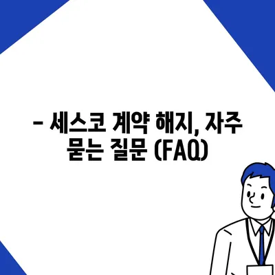 세스코 계약 해지, 궁금한 점 싹 해결! | 해지 방법, 위약금, 주의 사항, FAQ