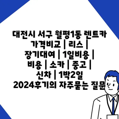 대전시 서구 월평1동 렌트카 가격비교 | 리스 | 장기대여 | 1일비용 | 비용 | 소카 | 중고 | 신차 | 1박2일 2024후기