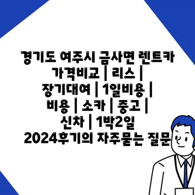 경기도 여주시 금사면 렌트카 가격비교 | 리스 | 장기대여 | 1일비용 | 비용 | 소카 | 중고 | 신차 | 1박2일 2024후기