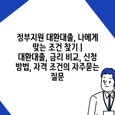 정부지원 대환대출, 나에게 맞는 조건 찾기 | 대환대출, 금리 비교, 신청 방법, 자격 조건