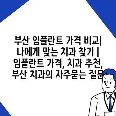 부산 임플란트 가격 비교| 나에게 맞는 치과 찾기 | 임플란트 가격, 치과 추천, 부산 치과