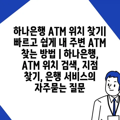 하나은행 ATM 위치 찾기| 빠르고 쉽게 내 주변 ATM 찾는 방법 | 하나은행, ATM 위치 검색, 지점 찾기, 은행 서비스