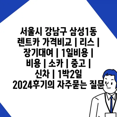 서울시 강남구 삼성1동 렌트카 가격비교 | 리스 | 장기대여 | 1일비용 | 비용 | 소카 | 중고 | 신차 | 1박2일 2024후기