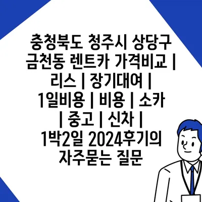 충청북도 청주시 상당구 금천동 렌트카 가격비교 | 리스 | 장기대여 | 1일비용 | 비용 | 소카 | 중고 | 신차 | 1박2일 2024후기