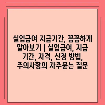 실업급여 지급기간, 꼼꼼하게 알아보기 | 실업급여, 지급 기간, 자격, 신청 방법, 주의사항