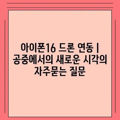 아이폰16 드론 연동 | 공중에서의 새로운 시각