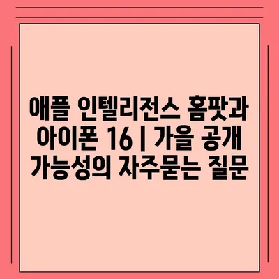 애플 인텔리전스 홈팟과 아이폰 16 | 가을 공개 가능성