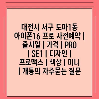 대전시 서구 도마1동 아이폰16 프로 사전예약 | 출시일 | 가격 | PRO | SE1 | 디자인 | 프로맥스 | 색상 | 미니 | 개통