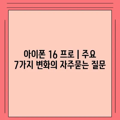 아이폰 16 프로 | 주요 7가지 변화