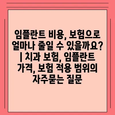 임플란트 비용, 보험으로 얼마나 줄일 수 있을까요? | 치과 보험, 임플란트 가격, 보험 적용 범위