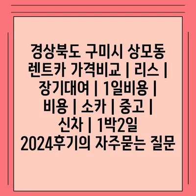 경상북도 구미시 상모동 렌트카 가격비교 | 리스 | 장기대여 | 1일비용 | 비용 | 소카 | 중고 | 신차 | 1박2일 2024후기