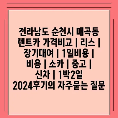 전라남도 순천시 매곡동 렌트카 가격비교 | 리스 | 장기대여 | 1일비용 | 비용 | 소카 | 중고 | 신차 | 1박2일 2024후기