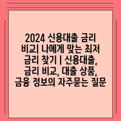 2024 신용대출 금리 비교| 나에게 맞는 최저 금리 찾기 | 신용대출, 금리 비교, 대출 상품, 금융 정보