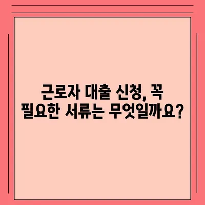 근로자 대출 신청, 쉽고 빠르게 알아보기 |  필요 서류, 금리 비교, 주요 상품 비교